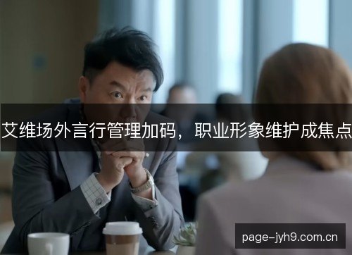艾维场外言行管理加码，职业形象维护成焦点